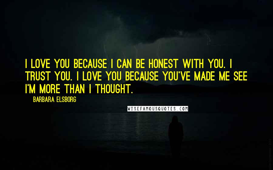 Barbara Elsborg Quotes: I love you because I can be honest with you. I trust you. I love you because you've made me see I'm more than I thought.