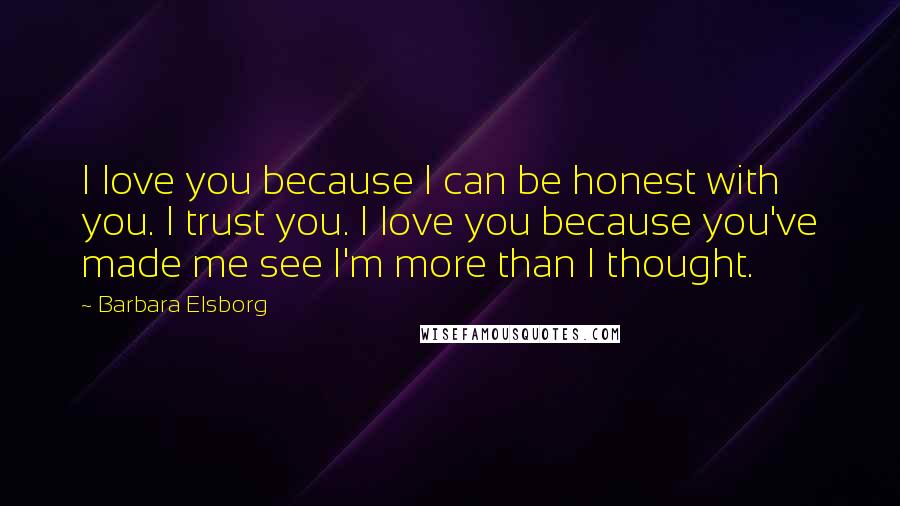 Barbara Elsborg Quotes: I love you because I can be honest with you. I trust you. I love you because you've made me see I'm more than I thought.