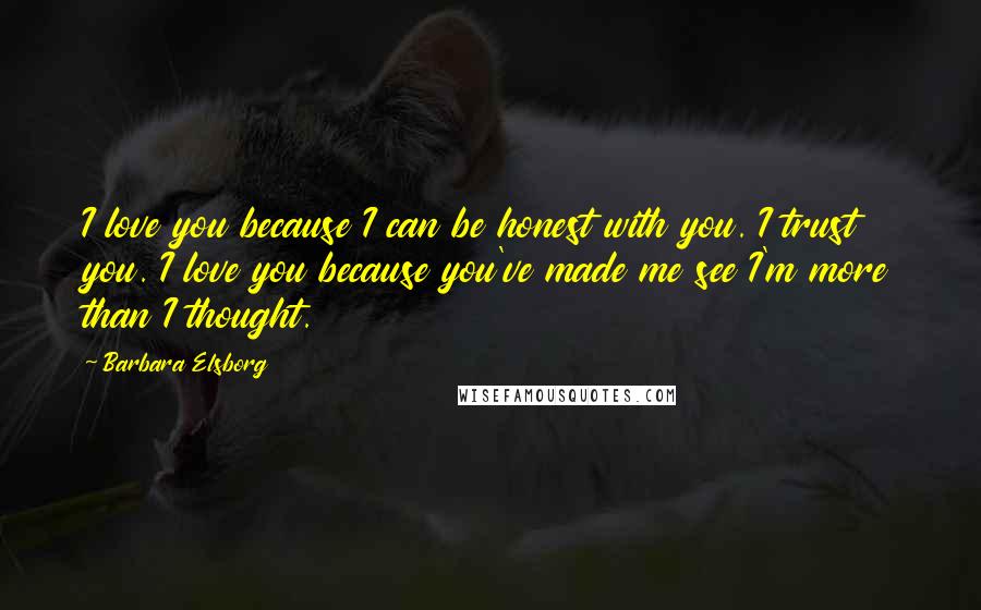 Barbara Elsborg Quotes: I love you because I can be honest with you. I trust you. I love you because you've made me see I'm more than I thought.