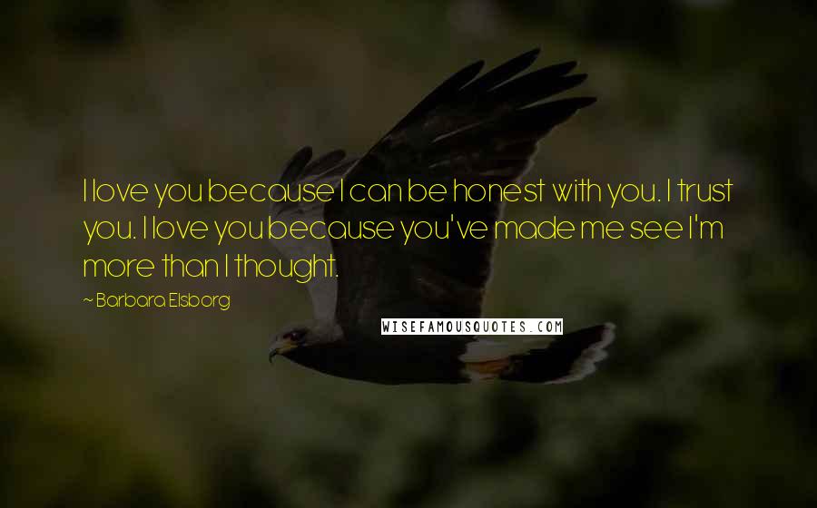 Barbara Elsborg Quotes: I love you because I can be honest with you. I trust you. I love you because you've made me see I'm more than I thought.