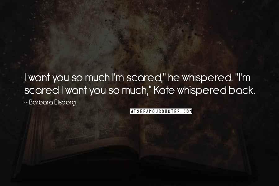 Barbara Elsborg Quotes: I want you so much I'm scared," he whispered. "I'm scared I want you so much," Kate whispered back.