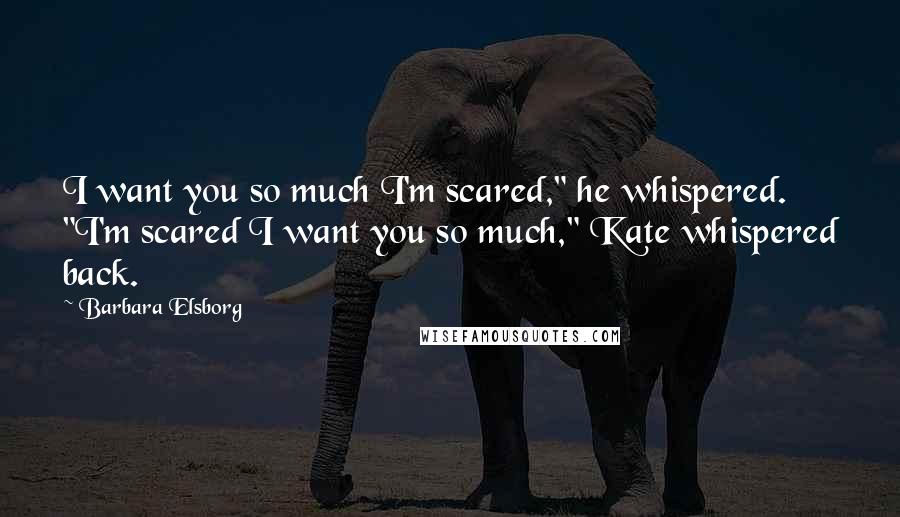 Barbara Elsborg Quotes: I want you so much I'm scared," he whispered. "I'm scared I want you so much," Kate whispered back.