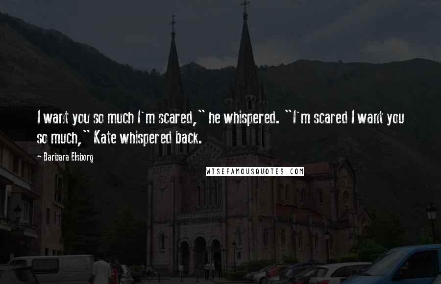 Barbara Elsborg Quotes: I want you so much I'm scared," he whispered. "I'm scared I want you so much," Kate whispered back.