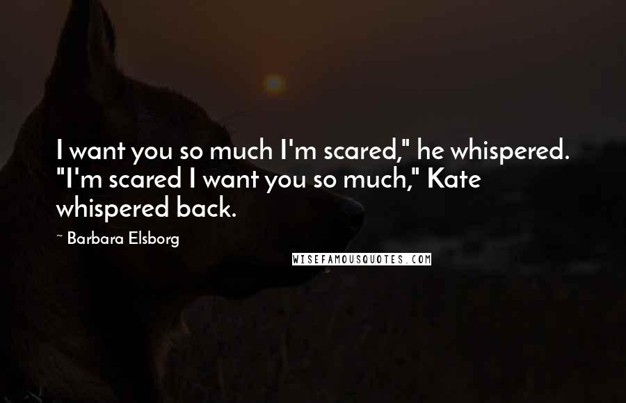 Barbara Elsborg Quotes: I want you so much I'm scared," he whispered. "I'm scared I want you so much," Kate whispered back.