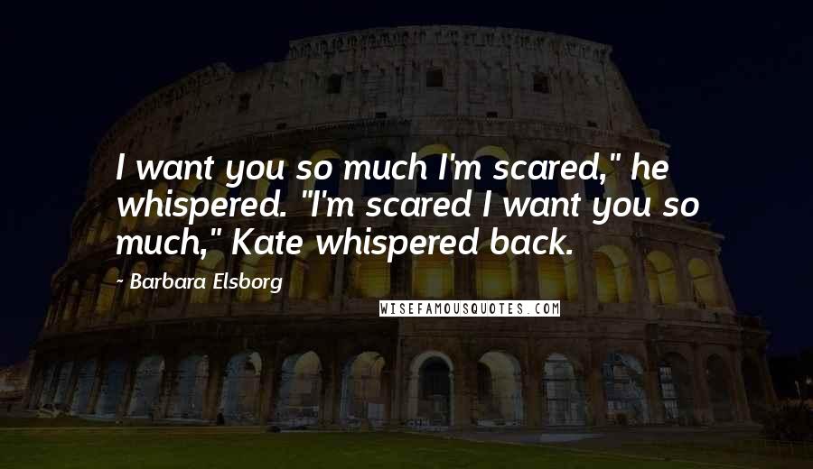 Barbara Elsborg Quotes: I want you so much I'm scared," he whispered. "I'm scared I want you so much," Kate whispered back.
