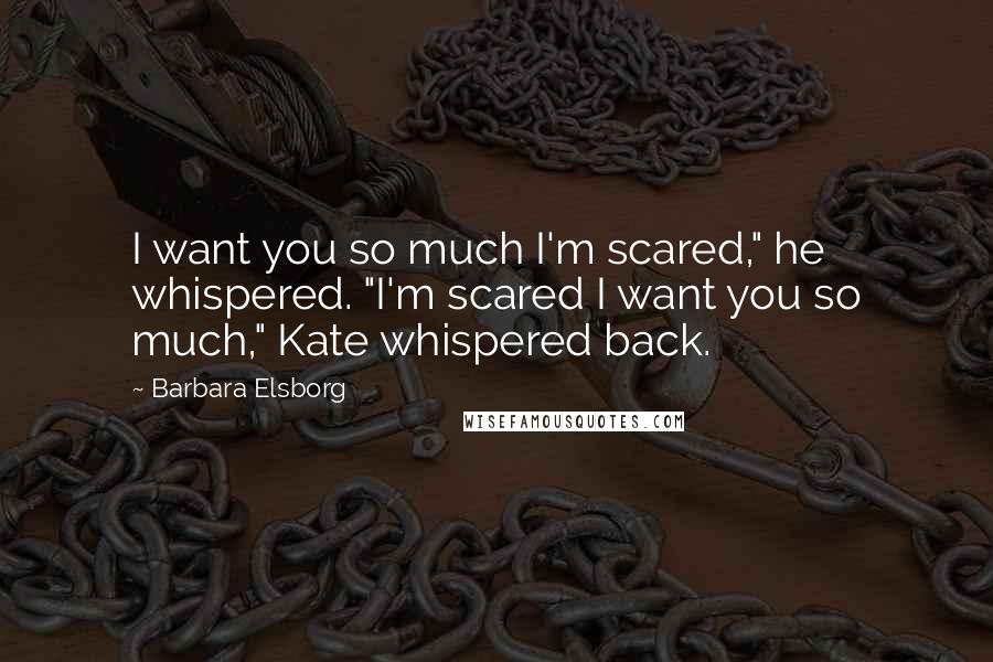 Barbara Elsborg Quotes: I want you so much I'm scared," he whispered. "I'm scared I want you so much," Kate whispered back.