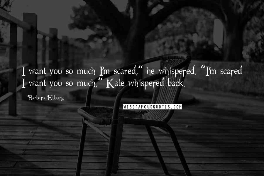 Barbara Elsborg Quotes: I want you so much I'm scared," he whispered. "I'm scared I want you so much," Kate whispered back.