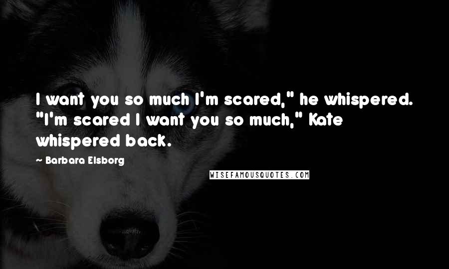 Barbara Elsborg Quotes: I want you so much I'm scared," he whispered. "I'm scared I want you so much," Kate whispered back.