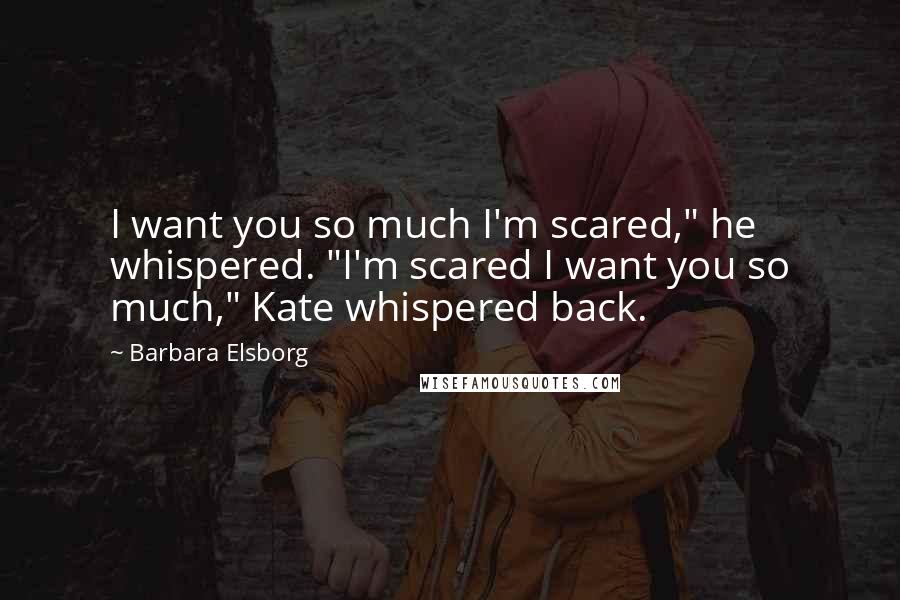 Barbara Elsborg Quotes: I want you so much I'm scared," he whispered. "I'm scared I want you so much," Kate whispered back.