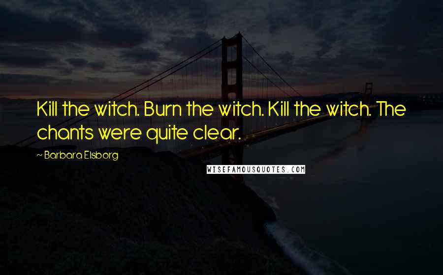 Barbara Elsborg Quotes: Kill the witch. Burn the witch. Kill the witch. The chants were quite clear.