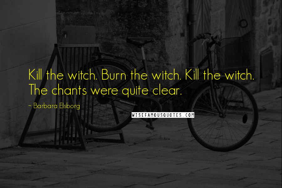 Barbara Elsborg Quotes: Kill the witch. Burn the witch. Kill the witch. The chants were quite clear.