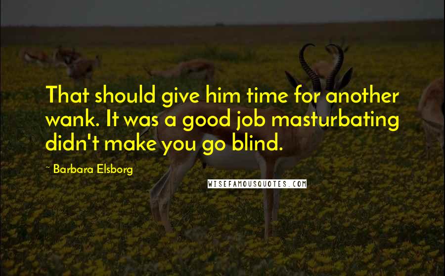 Barbara Elsborg Quotes: That should give him time for another wank. It was a good job masturbating didn't make you go blind.