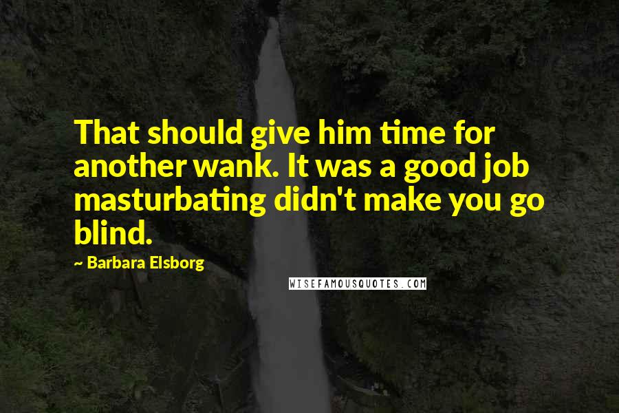 Barbara Elsborg Quotes: That should give him time for another wank. It was a good job masturbating didn't make you go blind.