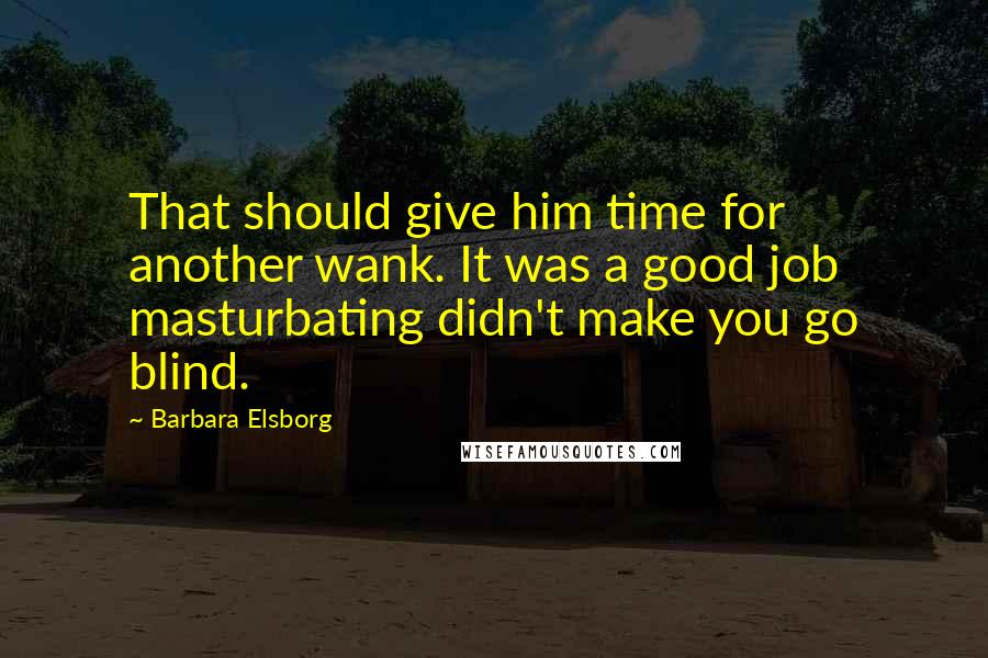 Barbara Elsborg Quotes: That should give him time for another wank. It was a good job masturbating didn't make you go blind.