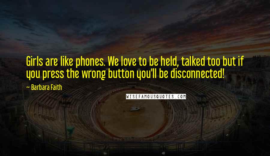 Barbara Faith Quotes: Girls are like phones. We love to be held, talked too but if you press the wrong button you'll be disconnected!