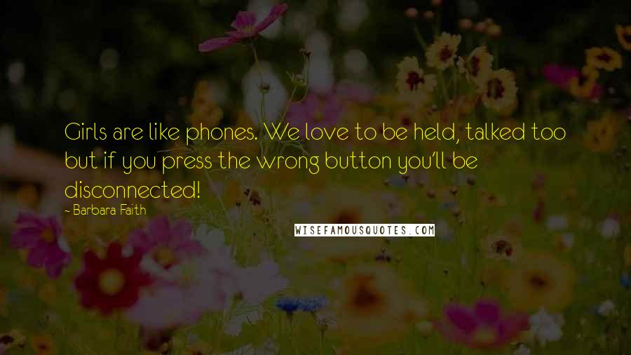 Barbara Faith Quotes: Girls are like phones. We love to be held, talked too but if you press the wrong button you'll be disconnected!