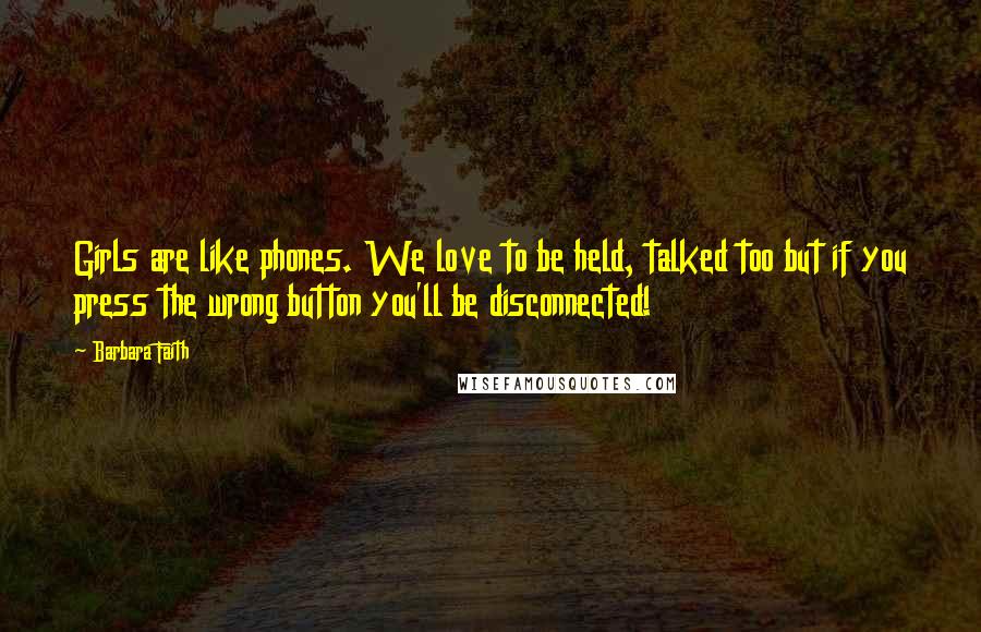 Barbara Faith Quotes: Girls are like phones. We love to be held, talked too but if you press the wrong button you'll be disconnected!