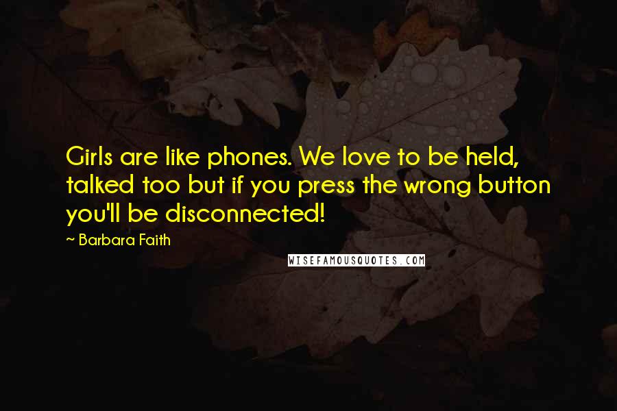 Barbara Faith Quotes: Girls are like phones. We love to be held, talked too but if you press the wrong button you'll be disconnected!