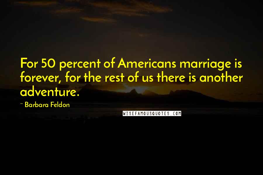 Barbara Feldon Quotes: For 50 percent of Americans marriage is forever, for the rest of us there is another adventure.