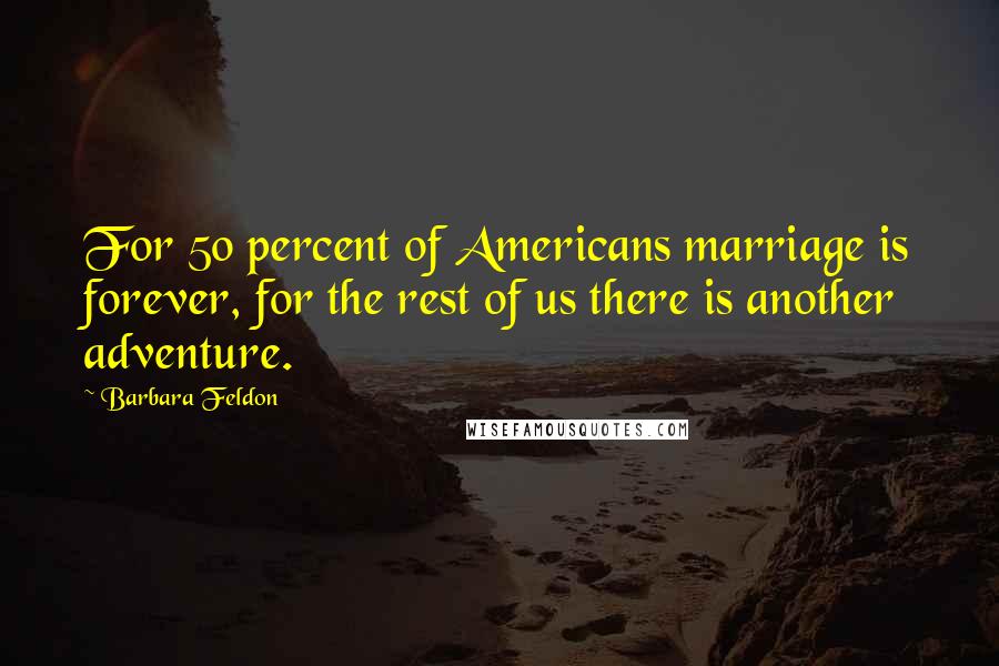 Barbara Feldon Quotes: For 50 percent of Americans marriage is forever, for the rest of us there is another adventure.