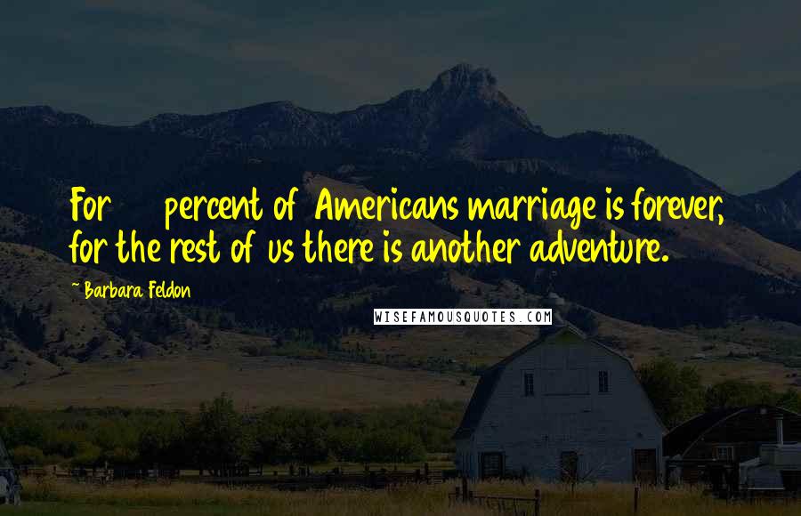 Barbara Feldon Quotes: For 50 percent of Americans marriage is forever, for the rest of us there is another adventure.