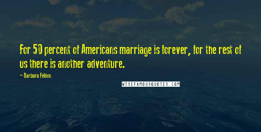 Barbara Feldon Quotes: For 50 percent of Americans marriage is forever, for the rest of us there is another adventure.