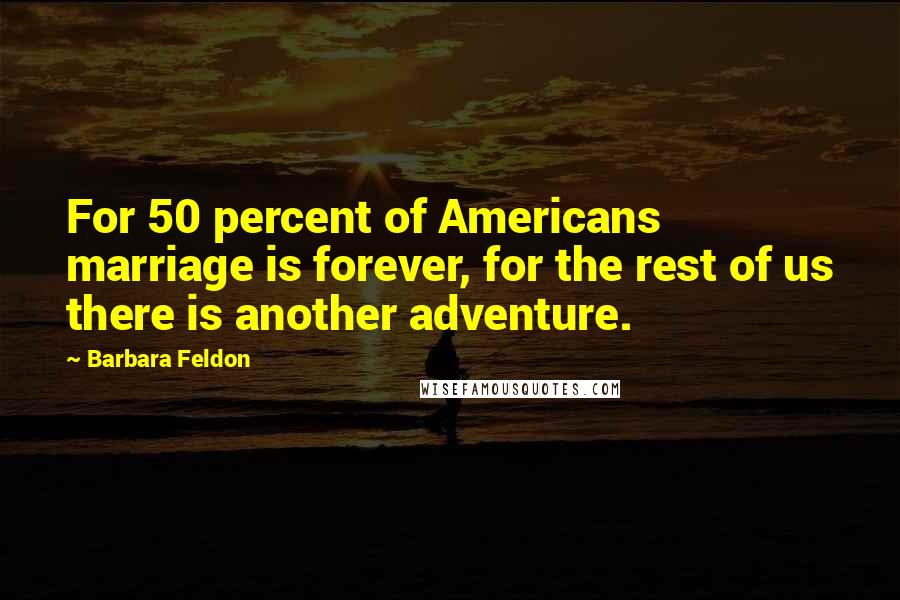 Barbara Feldon Quotes: For 50 percent of Americans marriage is forever, for the rest of us there is another adventure.