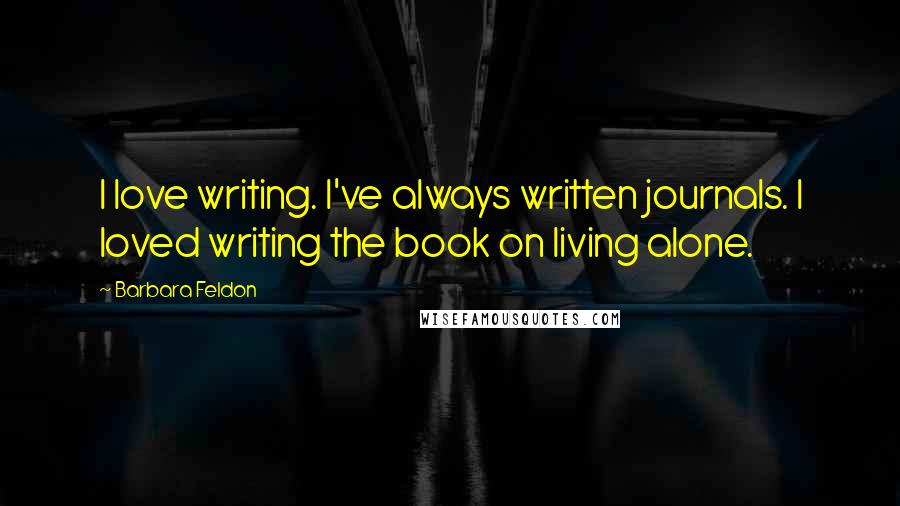 Barbara Feldon Quotes: I love writing. I've always written journals. I loved writing the book on living alone.