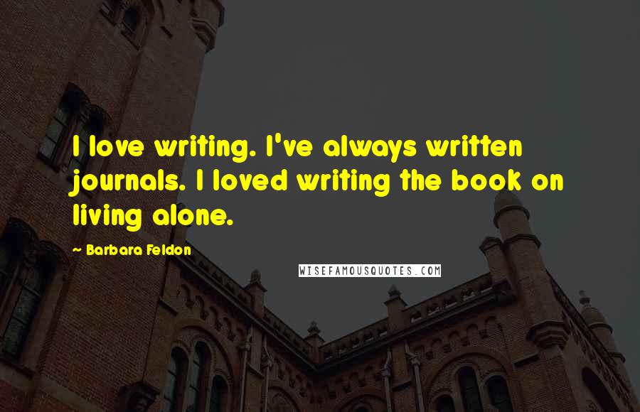 Barbara Feldon Quotes: I love writing. I've always written journals. I loved writing the book on living alone.