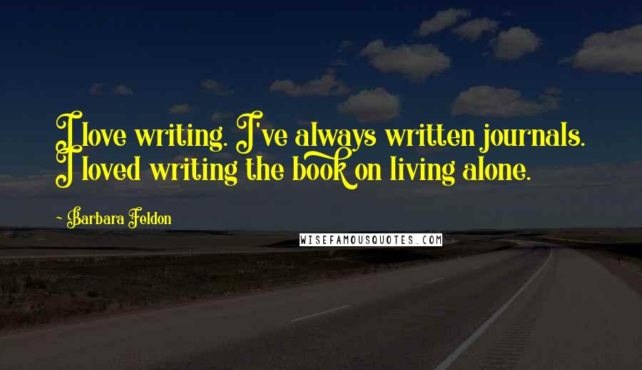 Barbara Feldon Quotes: I love writing. I've always written journals. I loved writing the book on living alone.
