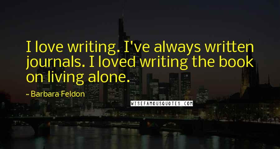 Barbara Feldon Quotes: I love writing. I've always written journals. I loved writing the book on living alone.
