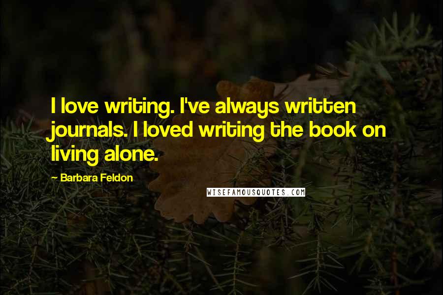 Barbara Feldon Quotes: I love writing. I've always written journals. I loved writing the book on living alone.