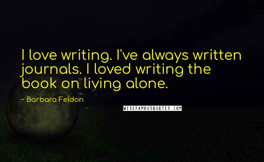 Barbara Feldon Quotes: I love writing. I've always written journals. I loved writing the book on living alone.