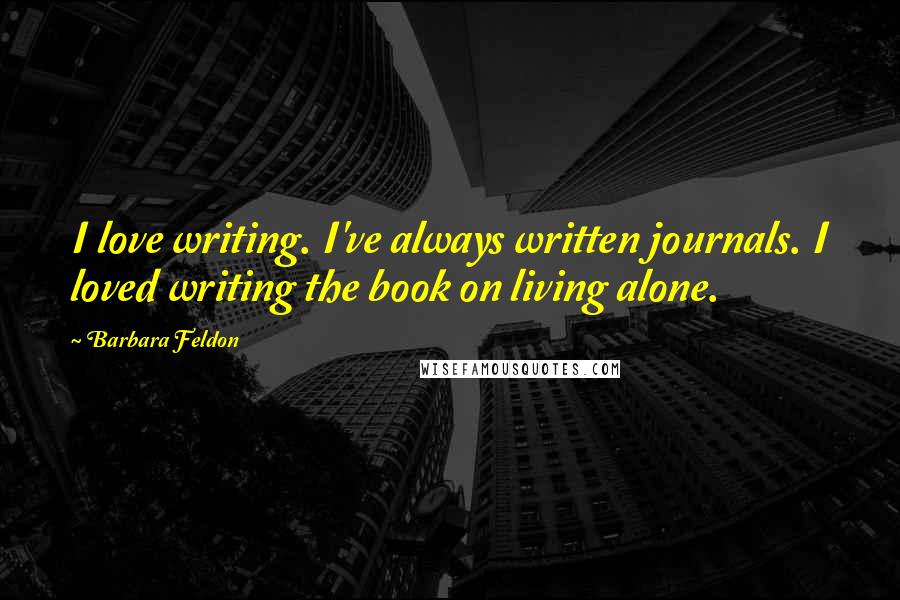 Barbara Feldon Quotes: I love writing. I've always written journals. I loved writing the book on living alone.