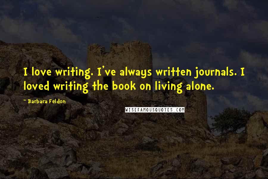 Barbara Feldon Quotes: I love writing. I've always written journals. I loved writing the book on living alone.