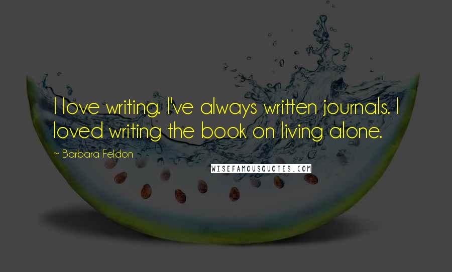 Barbara Feldon Quotes: I love writing. I've always written journals. I loved writing the book on living alone.