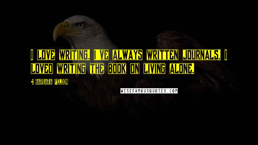 Barbara Feldon Quotes: I love writing. I've always written journals. I loved writing the book on living alone.