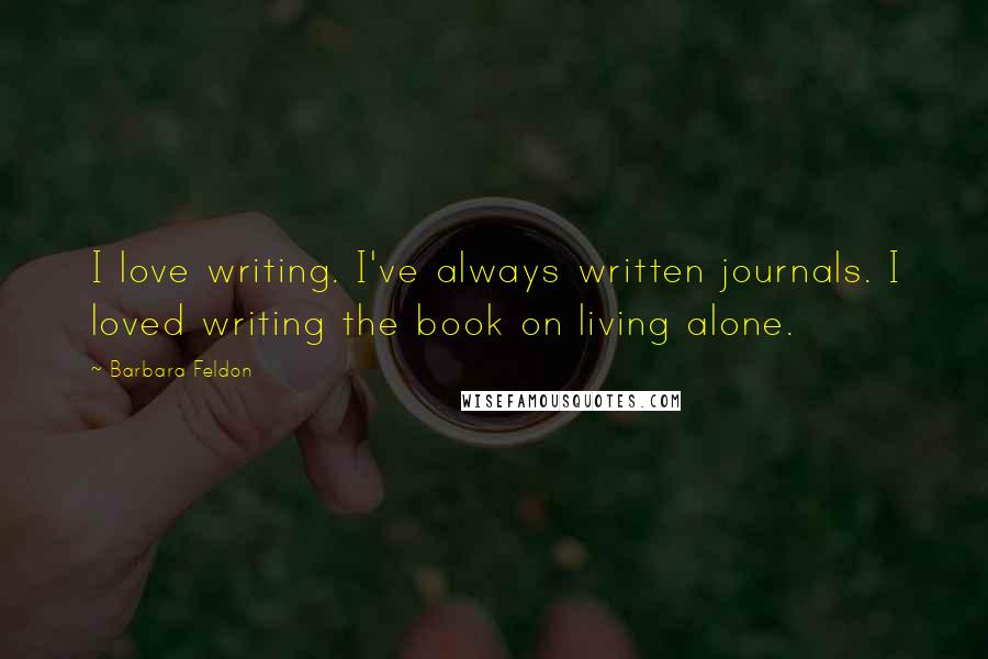 Barbara Feldon Quotes: I love writing. I've always written journals. I loved writing the book on living alone.