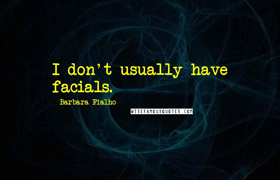 Barbara Fialho Quotes: I don't usually have facials.