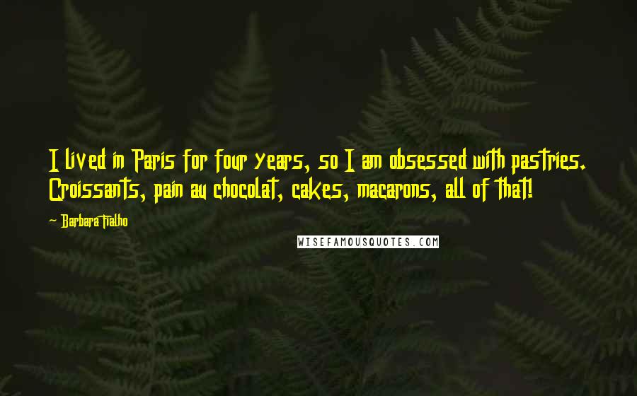 Barbara Fialho Quotes: I lived in Paris for four years, so I am obsessed with pastries. Croissants, pain au chocolat, cakes, macarons, all of that!