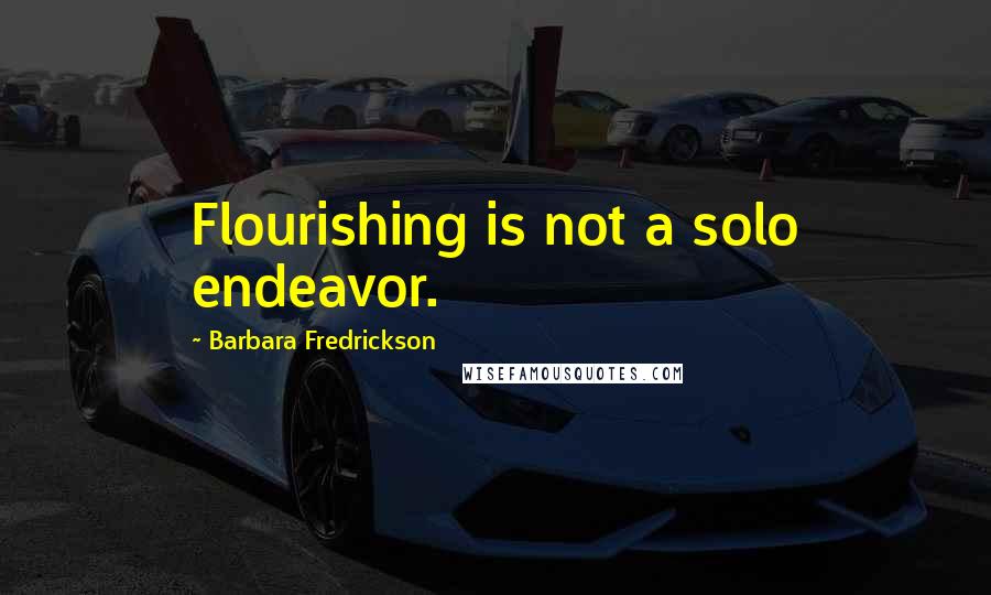 Barbara Fredrickson Quotes: Flourishing is not a solo endeavor.