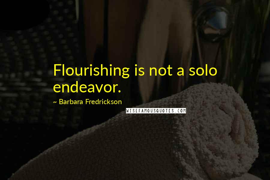 Barbara Fredrickson Quotes: Flourishing is not a solo endeavor.
