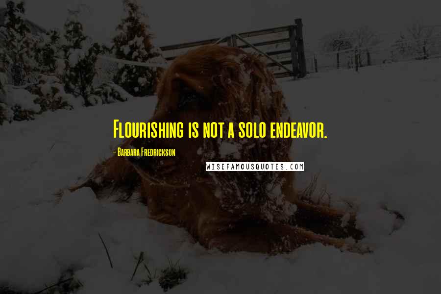 Barbara Fredrickson Quotes: Flourishing is not a solo endeavor.