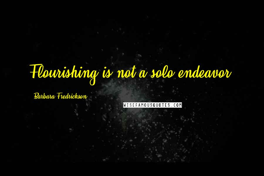 Barbara Fredrickson Quotes: Flourishing is not a solo endeavor.