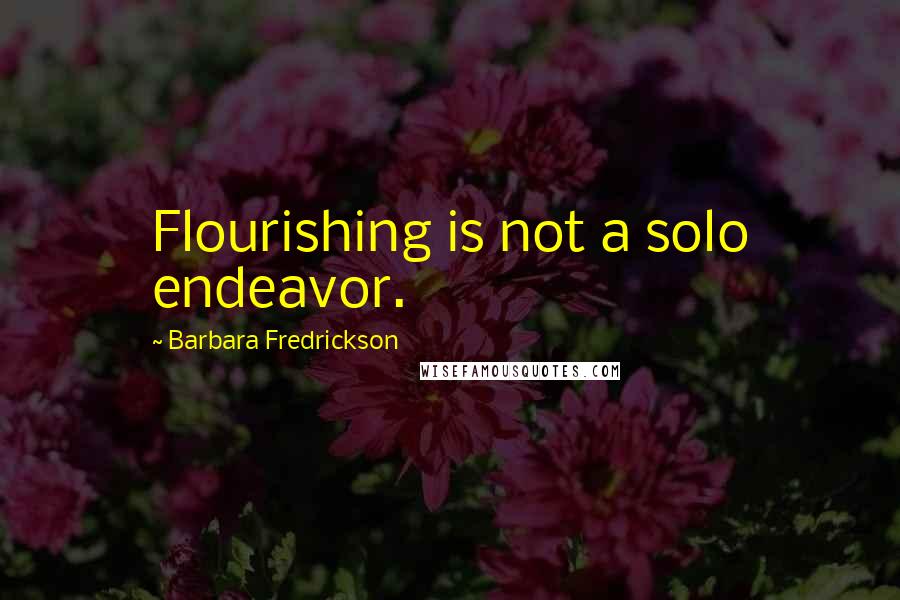 Barbara Fredrickson Quotes: Flourishing is not a solo endeavor.