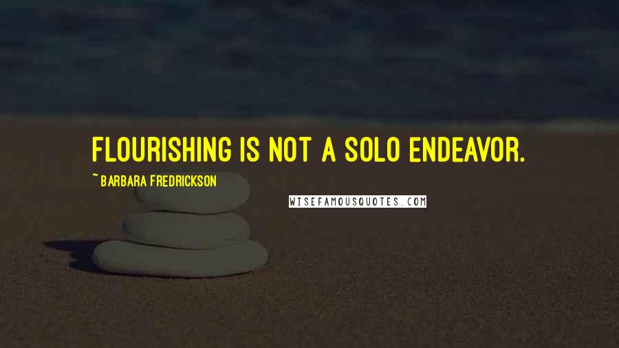 Barbara Fredrickson Quotes: Flourishing is not a solo endeavor.