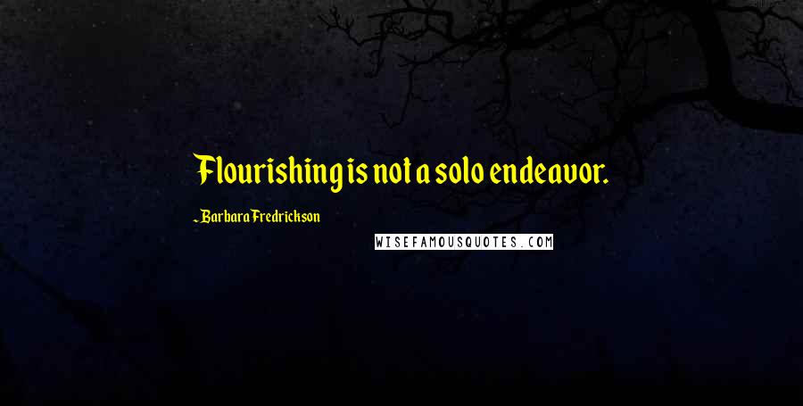 Barbara Fredrickson Quotes: Flourishing is not a solo endeavor.