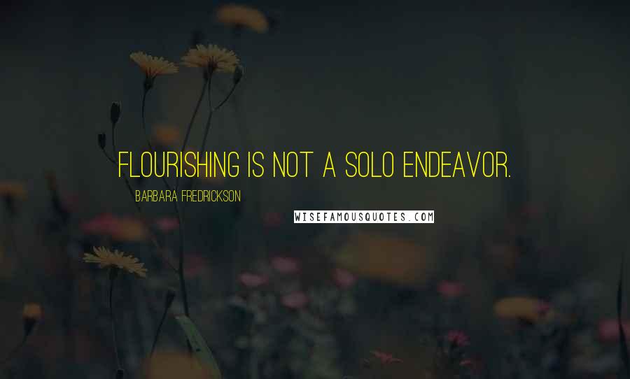 Barbara Fredrickson Quotes: Flourishing is not a solo endeavor.