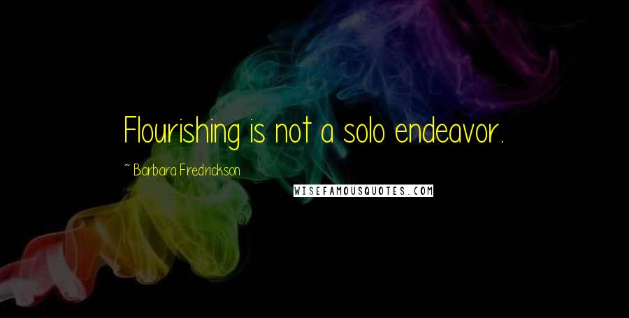 Barbara Fredrickson Quotes: Flourishing is not a solo endeavor.