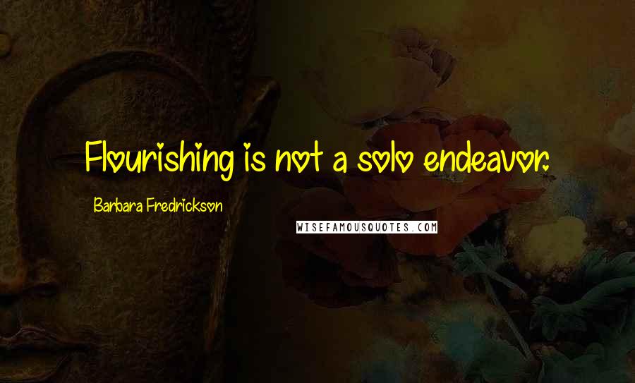 Barbara Fredrickson Quotes: Flourishing is not a solo endeavor.